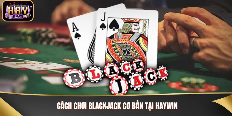 Cách Chơi Blackjack Ăn Trọn Tiền Thưởng Từ Nhà Cái Haywin Hướng dẫn cách chơi Blackjack trên bàn cược