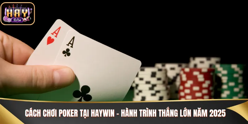 Cách Chơi Poker Tại Haywin - Hành Trình Thắng Lớn Năm 2025 Cách chơi Poker