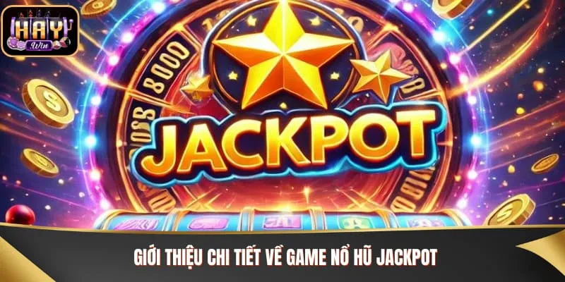 Nổ Hũ Jackpot - Bí Kíp Săn Thưởng Khủng Cùng Haywin Giới thiệu chi tiết về game nổ hũ jackpot