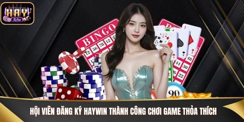 Hội viên đăng ký Haywin thành công chơi game thỏa thích