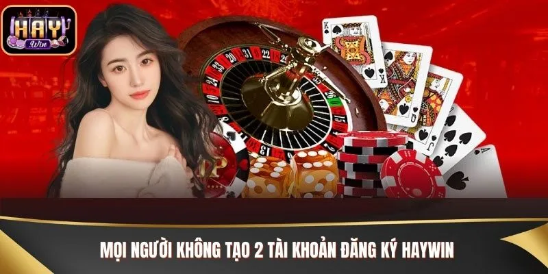 Mọi người không tạo 2 tài khoản đăng ký Haywin