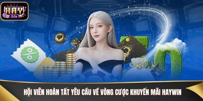 Hội viên hoàn tất yêu cầu về vòng cược khuyến mãi Haywin