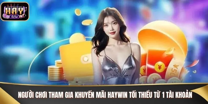 Người chơi tham gia khuyến mãi Haywin tối thiểu từ 1 tài khoản