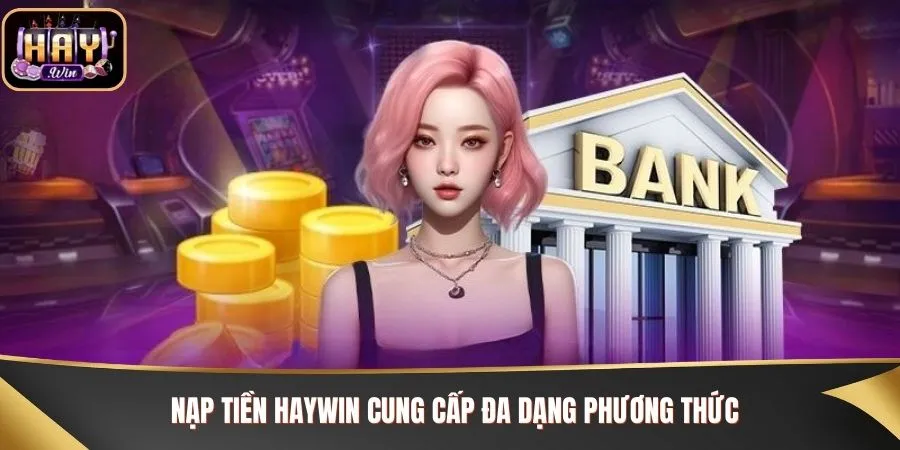 Nạp tiền Haywin cung cấp đa dạng phương thức