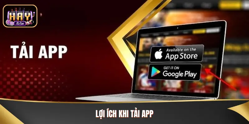 Tải App Haywin: Hướng Dẫn Tải Nhanh Chóng, An Toàn Lợi ích khi bạn lựa chọn tải app về thiết bị