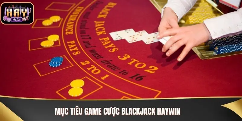 Blackjack Haywin - Quy Tắc Chơi Và Bí Kíp Chiến Thắng Mục tiêu game cược Blackjack Haywin