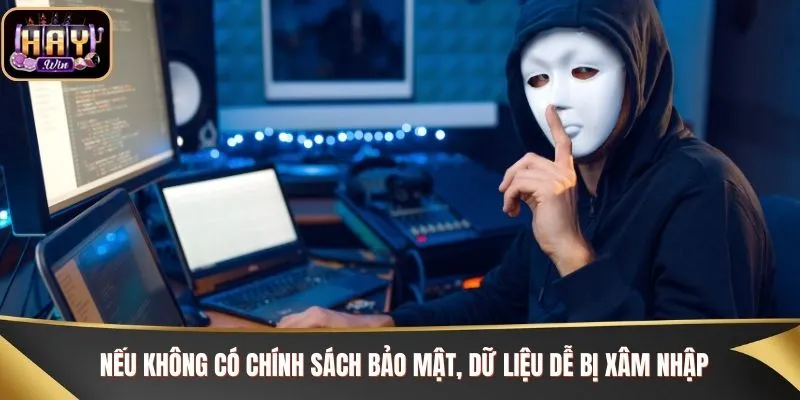 Nếu không có chính sách bảo mật, dữ liệu dễ bị xâm nhập