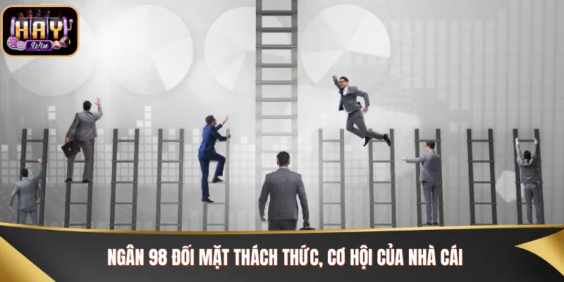 Ngân 98 đối mặt thách thức, cơ hội của nhà cái