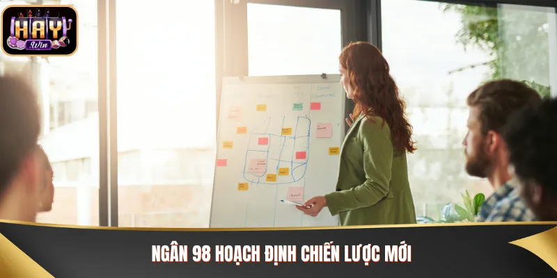 Ngân 98 hoạch định chiến lược mới